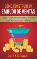 Cómo Construir Un Embudo De Ventas: Lo Que Hacen Los Líderes De Su Industria Para Mantenerse En La Cima - Paperback