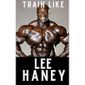 Train Like Lee Haney: A Comprehensive Guide to Bodybuilding Success - Paperback