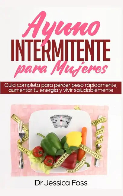 Ayuno Intermitente para Mujeres: Guía completa para perder peso rápidamente, aumentar tu energía y vivir saludablemente - Hardcover