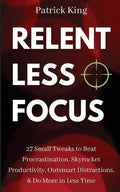 Relentless Focus: 27 Small Tweaks to Beat Procrastination, Skyrocket Productivity, Outsmart Distractions, Do More in Less Time - Paperback