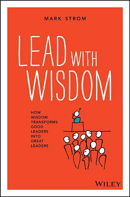 Lead with Wisdom: How Wisdom Transforms Good Leaders Into Great Leaders - Paperback