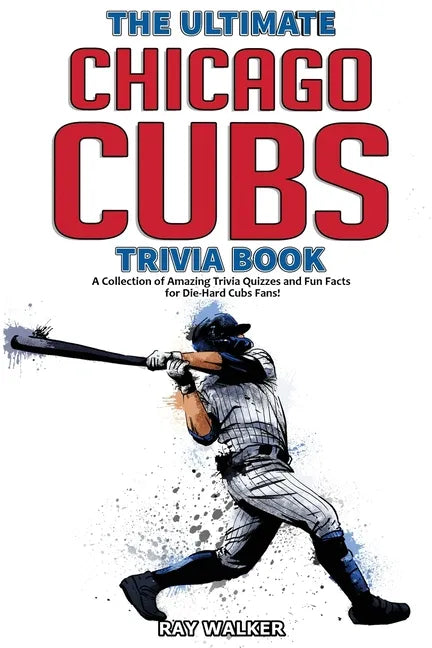 The Ultimate Chicago Cubs Trivia Book: A Collection of Amazing Trivia Quizzes and Fun Facts for Die-Hard Cubs Fans! - Paperback