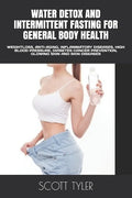 Water Detox and Intermittent Fasting for General Body Health: Weightloss, Anti-Aging, Inflammatory Diseases, High Blood Pressure, Diabetes Cancer Prev - Paperback