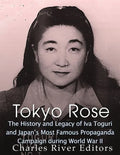 Tokyo Rose: The History and Legacy of Iva Toguri and Japan's Most Famous Propaganda Campaign during World War II - Paperback