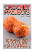 Crochet Projects: 10 Warm Hats and Beanies for Your Family: (Crochet Patterns, Crochet Stitches) - Paperback