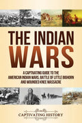 The Indian Wars: A Captivating Guide to the American Indian Wars, Battle of Little Bighorn and Wounded Knee Massacre - Paperback