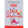 How to Talk to Anyone at Work: Talk Your Way to the Top: Proven Strategies for Building Relationships, Influencing Others, and Getting Ahead in Your - Paperback