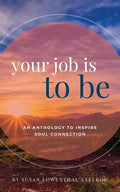 Your Job is To Be: An Anthology to Inspire Soul-Connection - Paperback