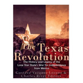 The Texas Revolution: The History and Legacy of the Lone Star State's War for Independence from Mexico - Paperback