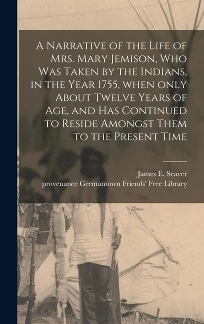 A Narrative of the Life of Mrs. Mary Jemison, Who Was Taken by the Indians, in the Year 1755, When Only About Twelve Years of Age, and Has Continued t - Hardcover