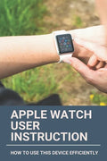 Apple Watch User Instruction: How To Use This Device Efficiently: Apple Watch Series 7 - Paperback