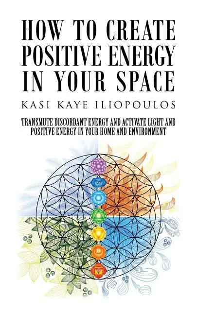 How to Create Positive Energy in Your Space: Transmute Discordant Energy and Activate Light and Positive Energy in Your Home and Environment - Paperback