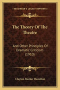 The Theory of the Theatre: And Other Principles of Dramatic Criticism (1910) - Paperback