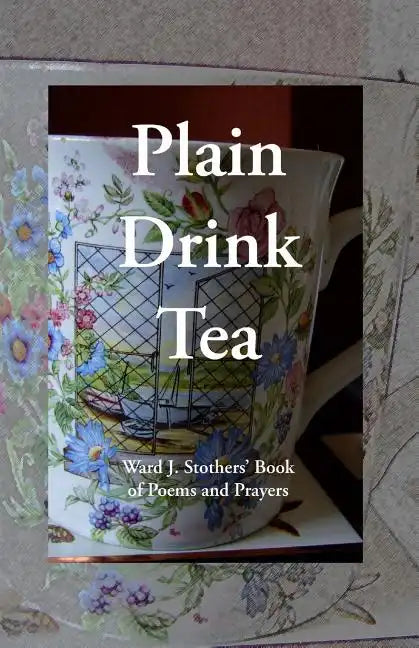 Plain Drink Tea: Ward J. Stothers' Book of Poems and Prayers - Paperback