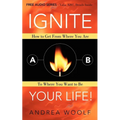 Ignite Your Life!: How to Get from Where You Are to Where You Want to Be - Paperback