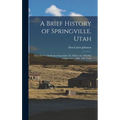 A Brief History of Springville, Utah: From its First Settlement September 18, 1850 to the 18th day of September, 1900: Fifty Years - Hardcover