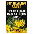 DIY Healing Salve: Tips On How To Make An Herbal Salve - Paperback