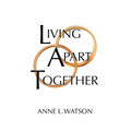 Living Apart Together: A Unique Path to Marital Happiness, or The Joy of Sharing Lives Without Sharing an Address - Paperback