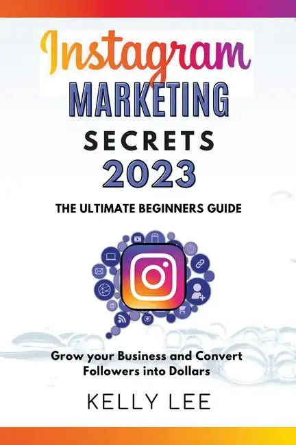 Instagram Marketing Secrets 2023 The Ultimate Beginners Guide Grow your Business and Convert Followers into Dollars - Paperback