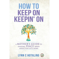 How to Keep On Keepin' On: A Mother's Guide to Finding Peace When Addiction Hits Home - Hardcover