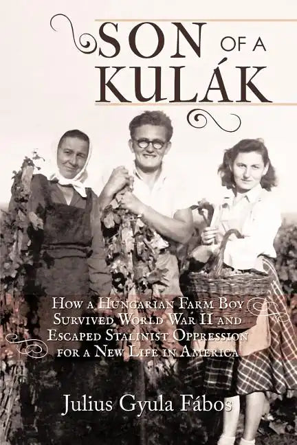 Son of a Kulak: How a Hungarian Farm Boy Survived World War II and Escaped Stalinist Oppression for a New Life in America - Paperback