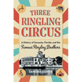 Three Ringling Circus: A History of Sarasota, Florida, and the Famous Ringling Brothers - Paperback
