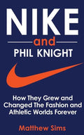 Nike and Phil Knight: How They Grew and Changed The Fashion and Athletic Worlds Forever - Paperback