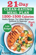 21-Day Clean-Eating Meal Plan - 1200-1500 Calories: Healthy Recipes: The 3-Week Weight Loss Cookbook for Beginners. Part 2 - Paperback