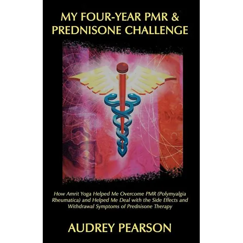 My Four-Year PMR & Prednisone Challenge: How Amrit Yoga Helped Me Overcome PMR (Polymyalgia Rheumatica) and Helped Me Deal with the Side Effects and W - Paperback