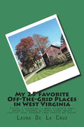 My 25 Favorite Off-The-Grid Places in West Virginia: Places I traveled in West Virginia that weren't invaded by every other wacky tourist that thought - Paperback