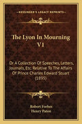 The Lyon In Mourning V1: Or A Collection Of Speeches, Letters, Journals, Etc. Relative To The Affairs Of Prince Charles Edward Stuart (1895) - Paperback