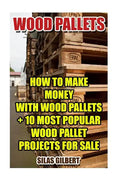 Wood Pallets: How To Make Money With Wood Pallets + 10 Most Popular Wood Pallet Projects For Sale - Paperback