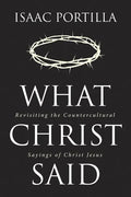 What Christ Said: Revisiting the Countercultural Sayings of Christ Jesus - Hardcover