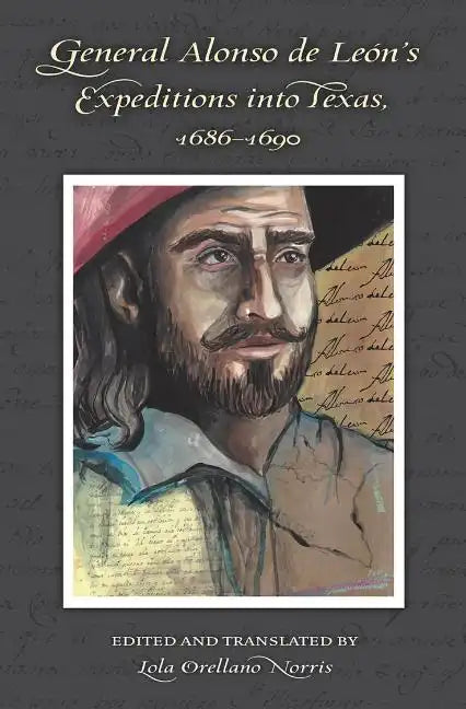 General Alonso de Leon's Expeditions into Texas, 1686-1690 - Hardcover