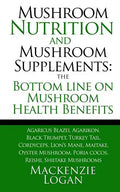 Mushroom Nutrition and Mushroom Supplements: The Bottom line on Mushroom Health: Agaricus Blazei, Agarikon, Black Trumpet, Turkey Tail, Cordyceps, Lio - Paperback