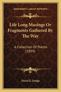 Life Long Musings or Fragments Gathered by the Way: A Collection of Poems (1899) - Paperback