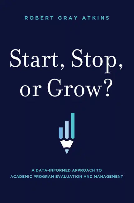 Start, Stop, or Grow?: A Data-Informed Approach to Academic Program Evaluation and Management - Hardcover