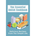 The Essential Amish Cookbook: Delicious Recipes From The Simple Life: Simply Delicious Amish Recipes You Should Try - Paperback