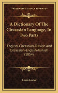 A Dictionary Of The Circassian Language, In Two Parts: English-Circassian-Turkish And Circassian-English-Turkish (1854) - Hardcover