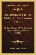 An Introduction To The History Of The Assyrian Church: Or The Church Of The Sassanid Persian Empire, 100-640 (1910) - Paperback