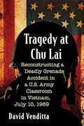 Tragedy at Chu Lai: Reconstructing a Deadly Grenade Accident in a U.S. Army Classroom in Vietnam, July 10, 1969 - Paperback