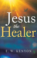 Jesus the Healer: Revelation Knowledge for the Gift of Healing - Paperback