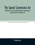 The Special Commission Act, 1888 Report of the proceedings before the commissioners appointed by the Act (Volume IV) - Paperback