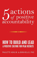5 Actions of Positive Accountability: How to Build and Lead a Positive Culture for Peak Results - Paperback