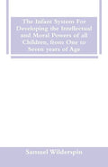 The Infant System For Developing the Intellectual and Moral Powers of all Children, from One to Seven years of Age - Paperback