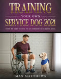 Training Your Own Service Dog 2021: Step by Step Guide to an Obedient Service Dog - Paperback