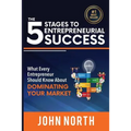 The 5 Stages To Entrepreneurial Success: What Every Entrepreneur Should Know About Dominating Your Market - Paperback