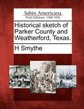 Historical Sketch of Parker County and Weatherford, Texas. - Paperback
