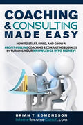 Coaching and Consulting Made Easy: How to Start, Build, and Grow A Profit-Pulling Coaching Business by Turning Your Knowledge Into Money! - Paperback