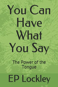 You Can Have What You Say: The Power of the Tongue - Paperback